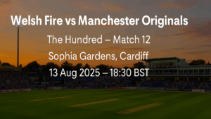 Welsh Fire vs Manchester Originals 13 Aug 2025 preview at Sophia Gardens